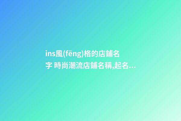 ins風(fēng)格的店鋪名字 時尚潮流店鋪名稱,起名之家